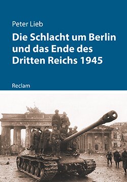Lieb, Peter: Die Schlacht um Berlin und das Ende des Dritten Reichs 1945