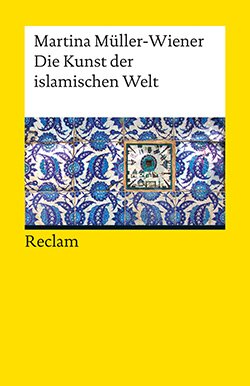 Müller-Wiener, Martina: Die Kunst der islamischen Welt