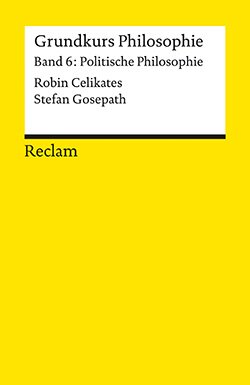 Celikates, Robin; Gosepath, Stefan: Grundkurs Philosophie. Band 6: Politische Philosophie (PDF)